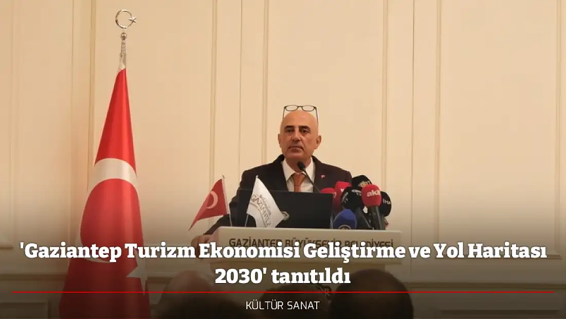 'Gaziantep Turizm Ekonomisi Geliştirme ve Yol Haritası 2030' tanıtıldı