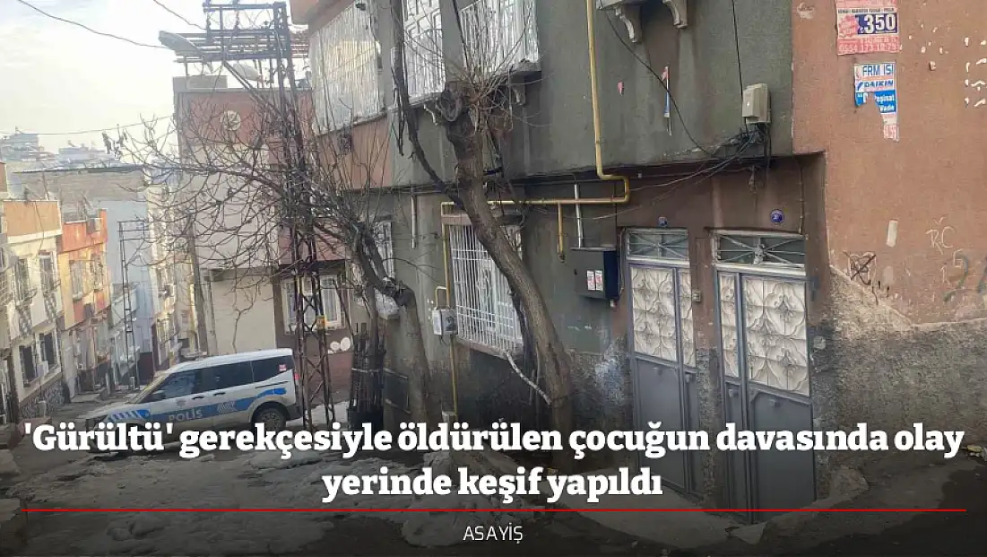 'Gürültü' gerekçesiyle öldürülen çocuğun davasında olay yerinde keşif yapıldı