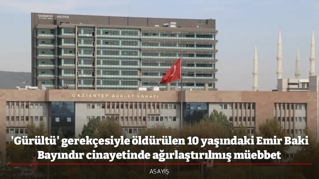 'Gürültü' gerekçesiyle öldürülen 10 yaşındaki Emir Baki Bayındır cinayetinde ağırlaştırılmış müebbet