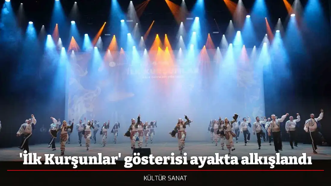 'İlk Kurşunlar' gösterisi ayakta alkışlandı