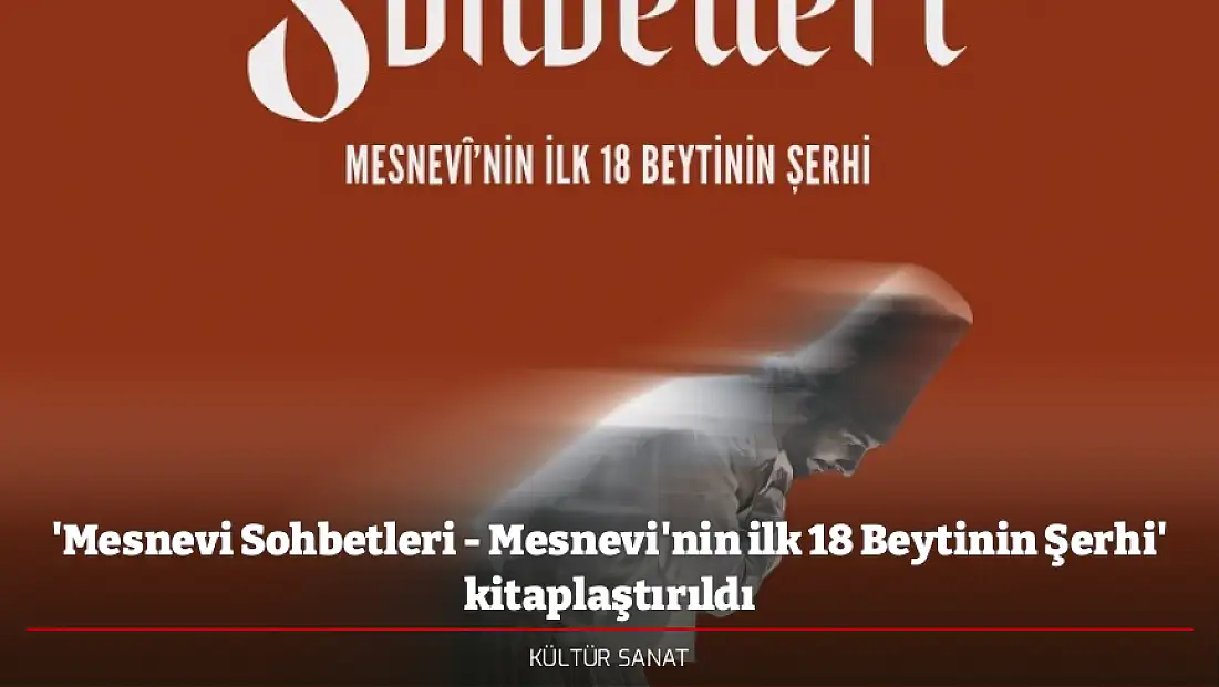'Mesnevi Sohbetleri - Mesnevi'nin ilk 18 Beytinin Şerhi' kitaplaştırıldı