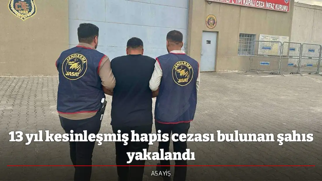 13 yıl kesinleşmiş hapis cezası bulunan şahıs yakalandı