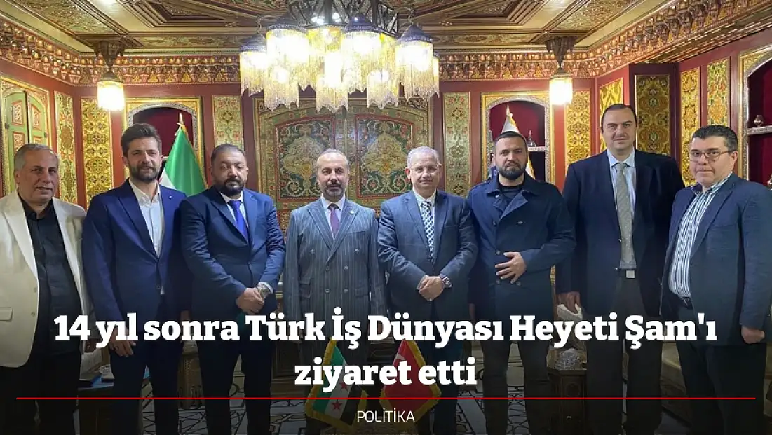 14 yıl sonra Türk İş Dünyası Heyeti Şam'ı ziyaret etti
