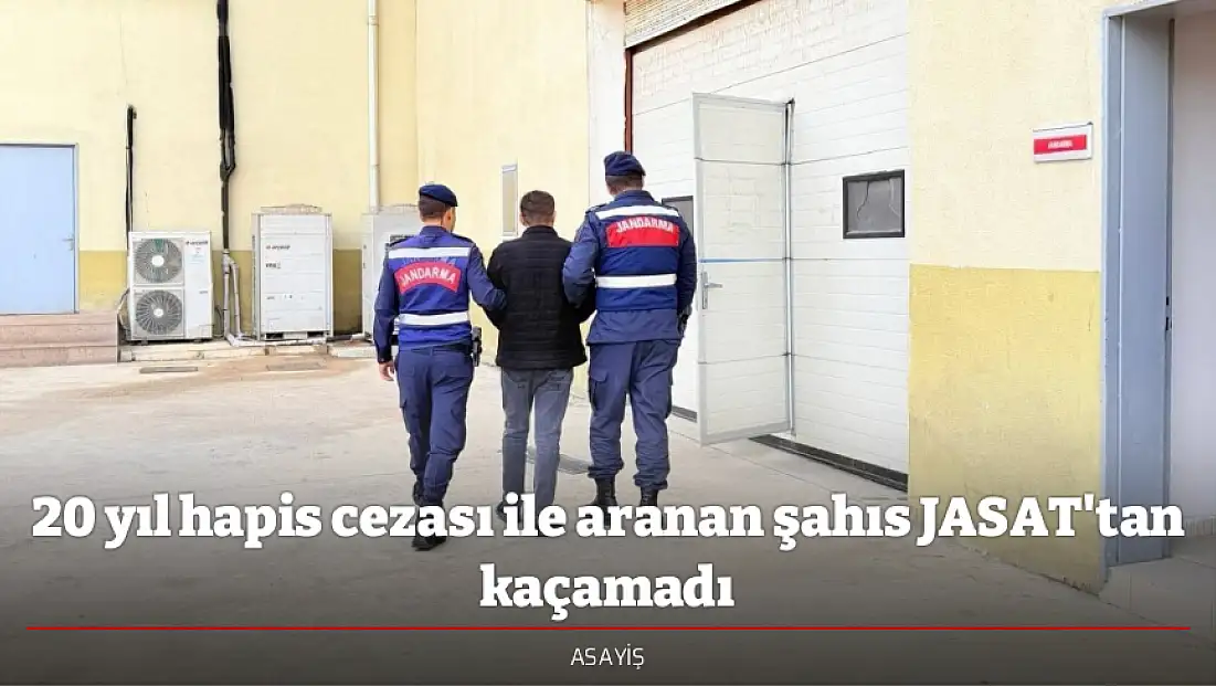 20 yıl hapis cezası ile aranan şahıs JASAT'tan kaçamadı