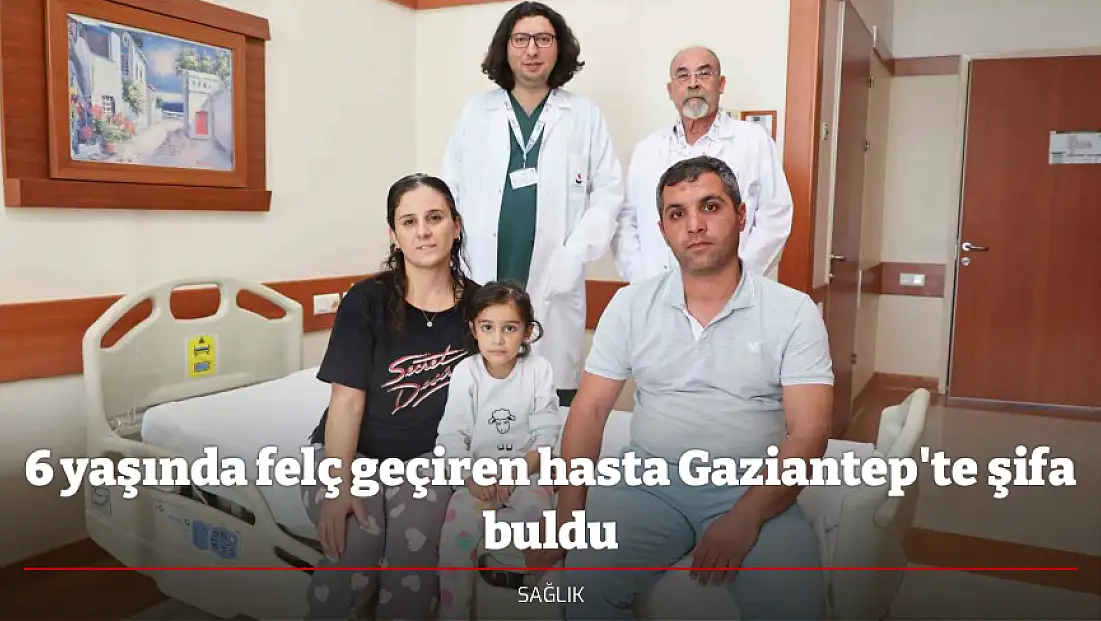 6 yaşında felç geçiren hasta Gaziantep'te şifa buldu