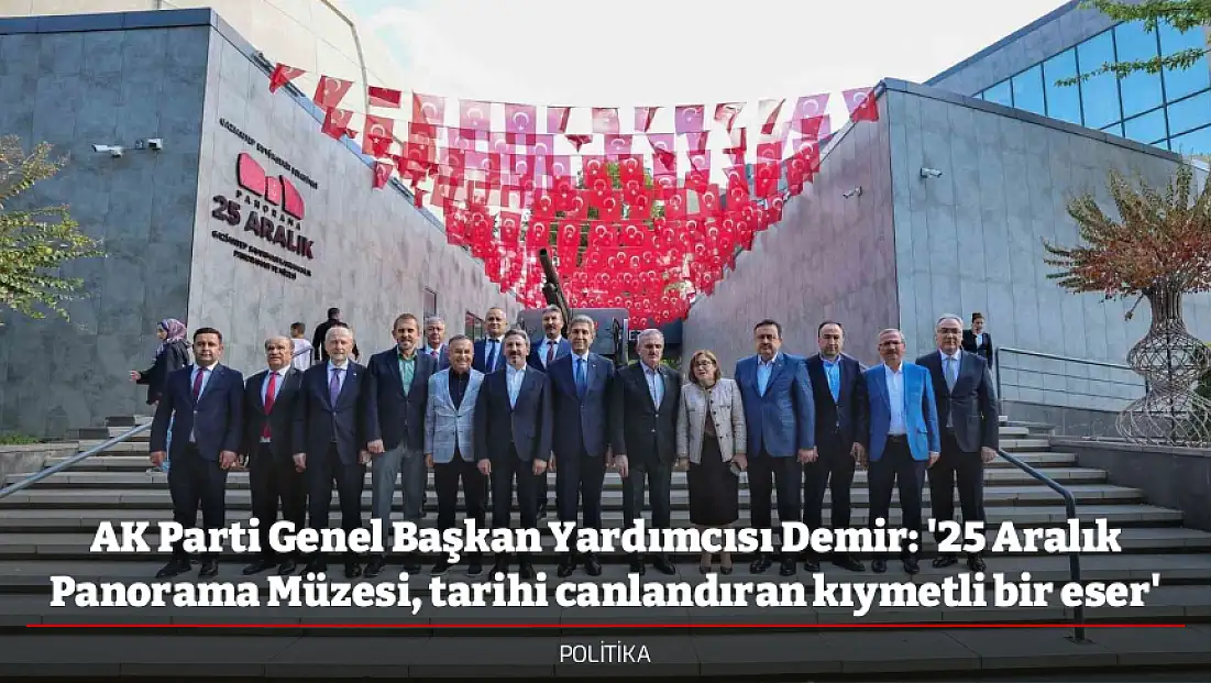 AK Parti Genel Başkan Yardımcısı Demir: '25 Aralık Panorama Müzesi, tarihi canlandıran kıymetli bir eser'