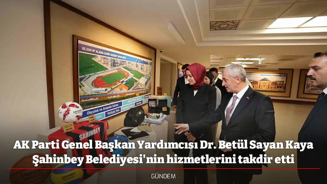 AK Parti Genel Başkan Yardımcısı Dr. Betül Sayan Kaya Şahinbey Belediyesi'nin hizmetlerini takdir etti