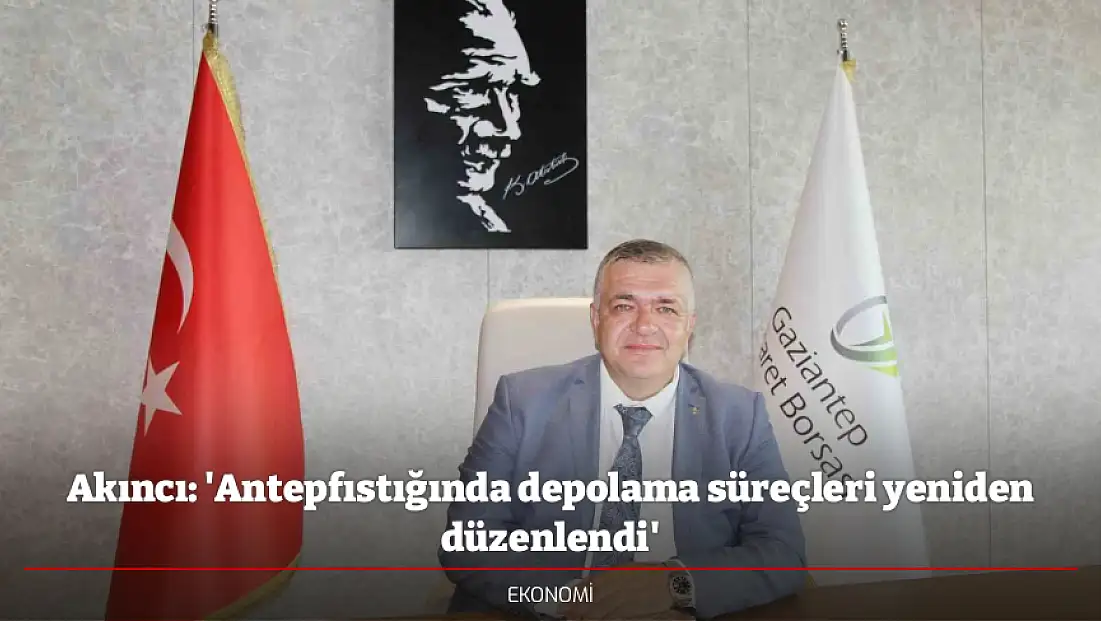 Akıncı: 'Antepfıstığında depolama süreçleri yeniden düzenlendi'