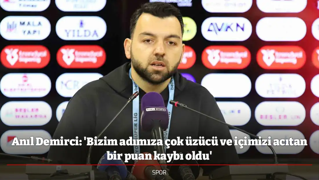Anıl Demirci: 'Bizim adımıza çok üzücü ve içimizi acıtan bir puan kaybı oldu'