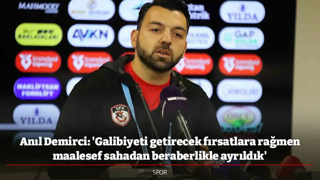 Anıl Demirci: 'Galibiyeti getirecek fırsatlara rağmen maalesef sahadan beraberlikle ayrıldık'