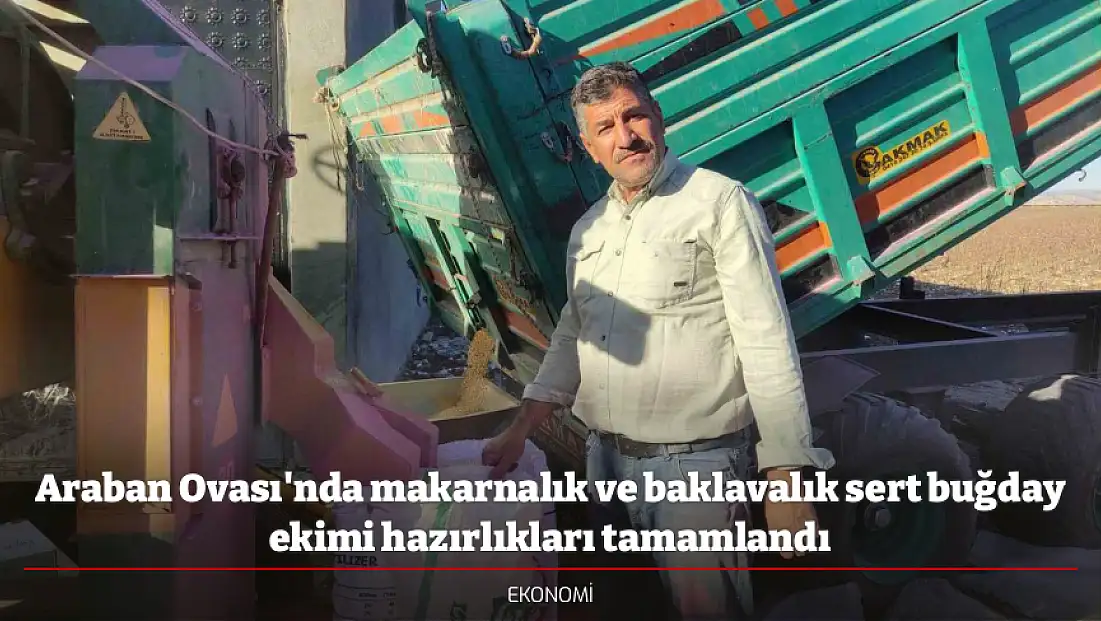 Araban Ovası'nda makarnalık ve baklavalık sert buğday ekimi hazırlıkları tamamlandı