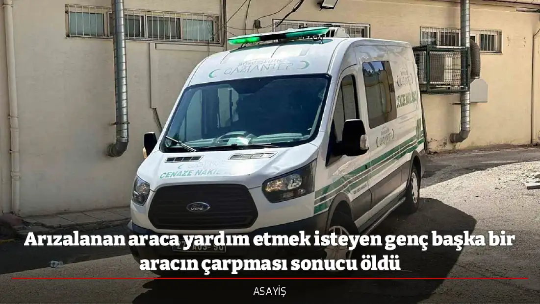 Arızalanan araca yardım etmek isteyen genç başka bir aracın çarpması sonucu öldü