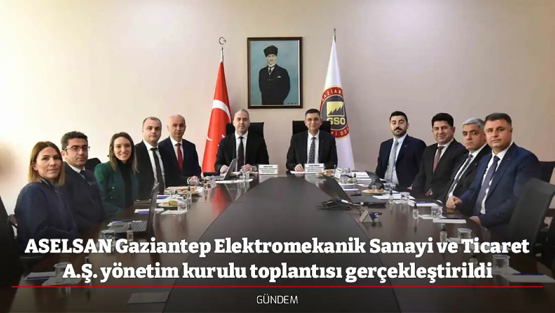 ASELSAN Gaziantep Elektromekanik Sanayi ve Ticaret A.Ş. yönetim kurulu toplantısı gerçekleştirildi