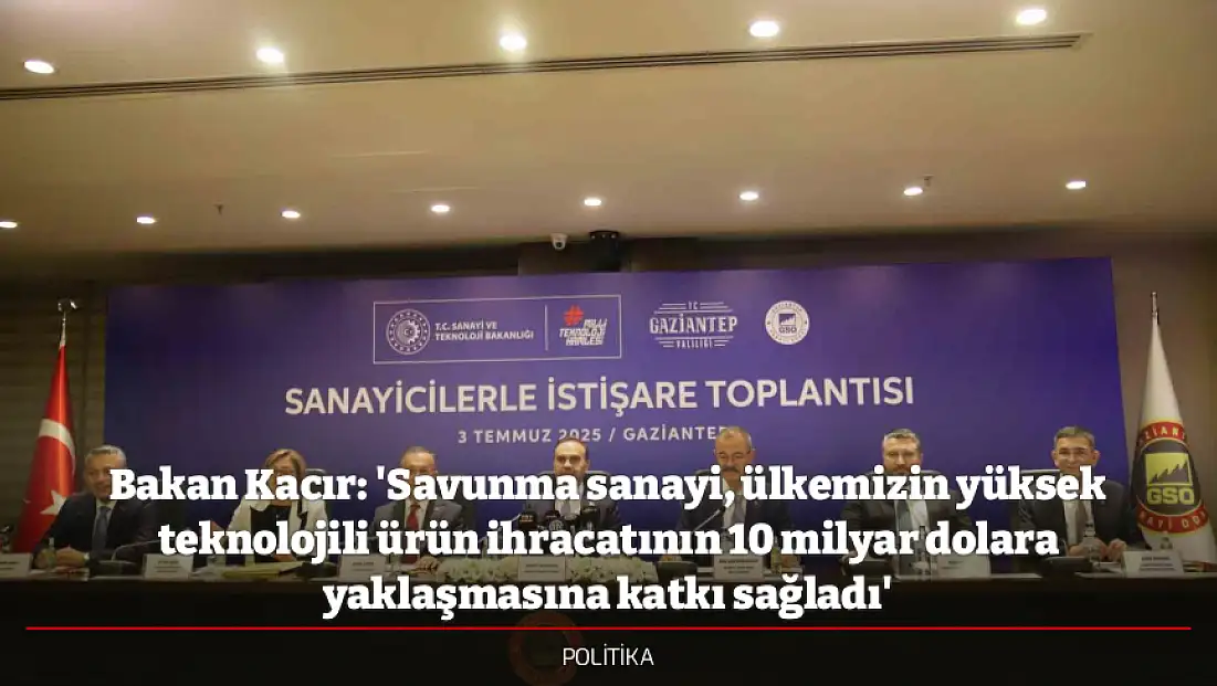 Bakan Kacır: 'Savunma sanayi, ülkemizin yüksek teknolojili ürün ihracatının 10 milyar dolara yaklaşmasına katkı sağladı'