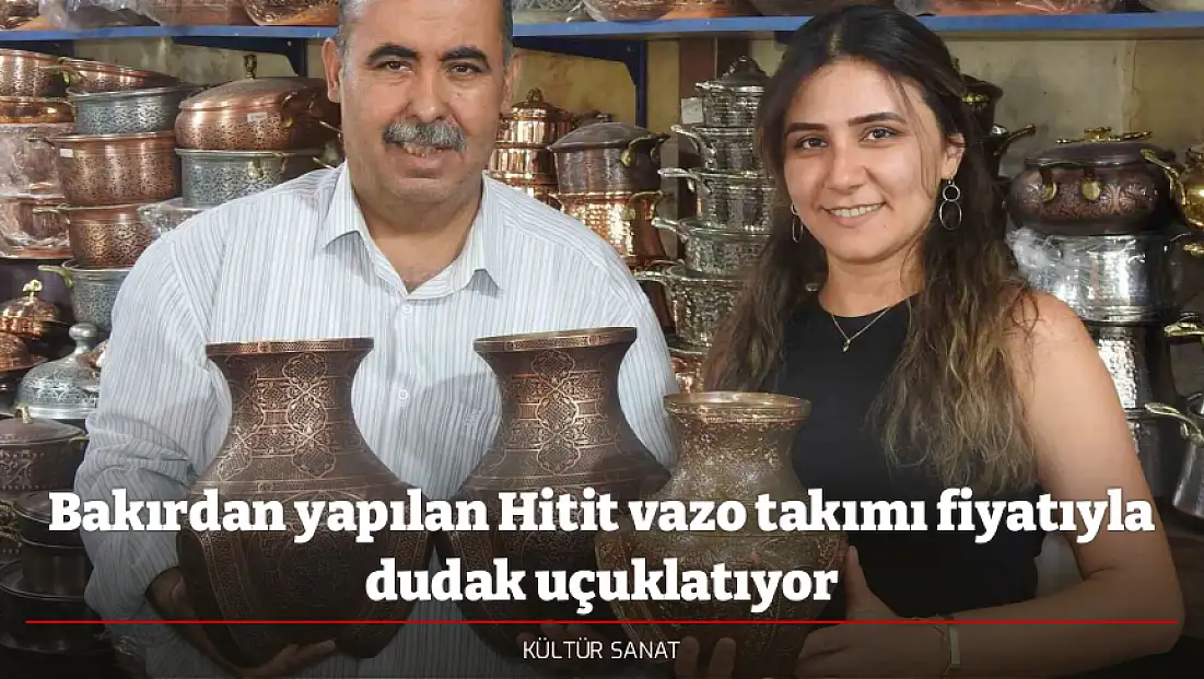Bakırdan yapılan Hitit vazo takımı fiyatıyla dudak uçuklatıyor