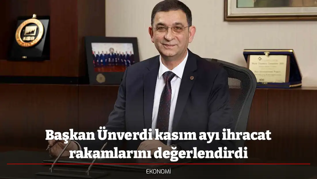 Başkan Ünverdi kasım ayı ihracat rakamlarını değerlendirdi