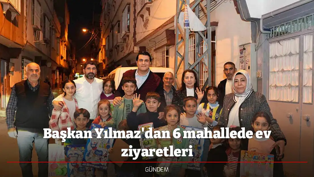 Başkan Yılmaz'dan 6 mahallede ev ziyaretleri