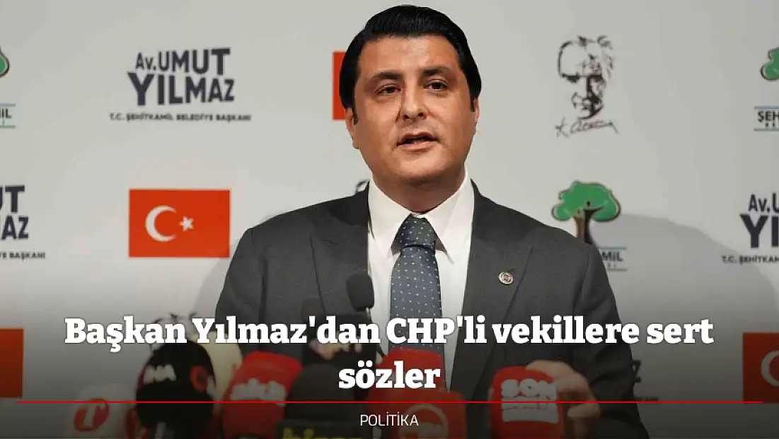 Başkan Yılmaz'dan CHP'li vekillere sert sözler