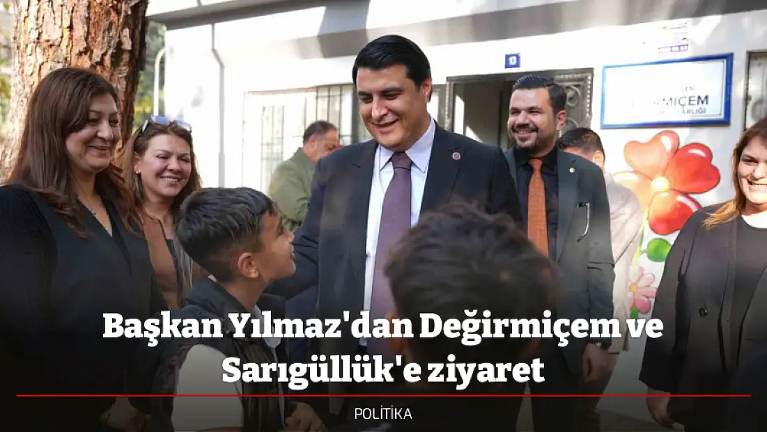 Başkan Yılmaz'dan Değirmiçem ve Sarıgüllük'e ziyaret