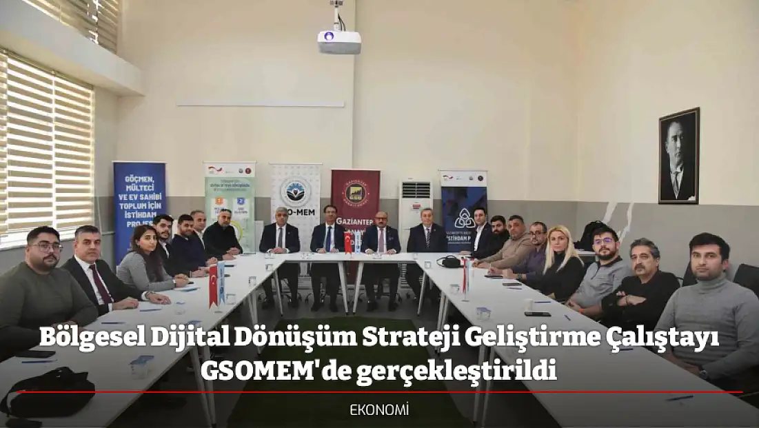 Bölgesel Dijital Dönüşüm Strateji Geliştirme Çalıştayı GSOMEM'de gerçekleştirildi