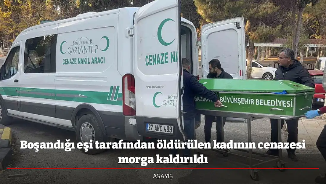 Boşandığı eşi tarafından öldürülen kadının cenazesi morga kaldırıldı