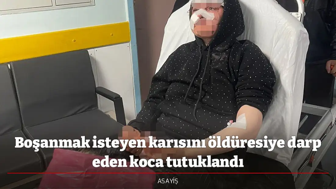 Boşanmak isteyen karısını öldüresiye darp eden koca tutuklandı