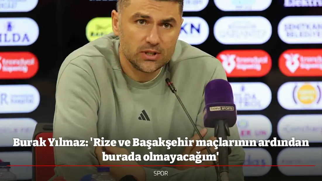 Burak Yılmaz: 'Rize ve Başakşehir maçlarının ardından burada olmayacağım'