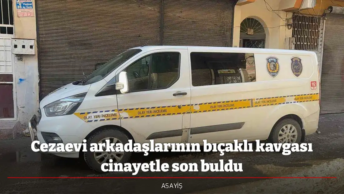 Cezaevi arkadaşlarının bıçaklı kavgası cinayetle son buldu