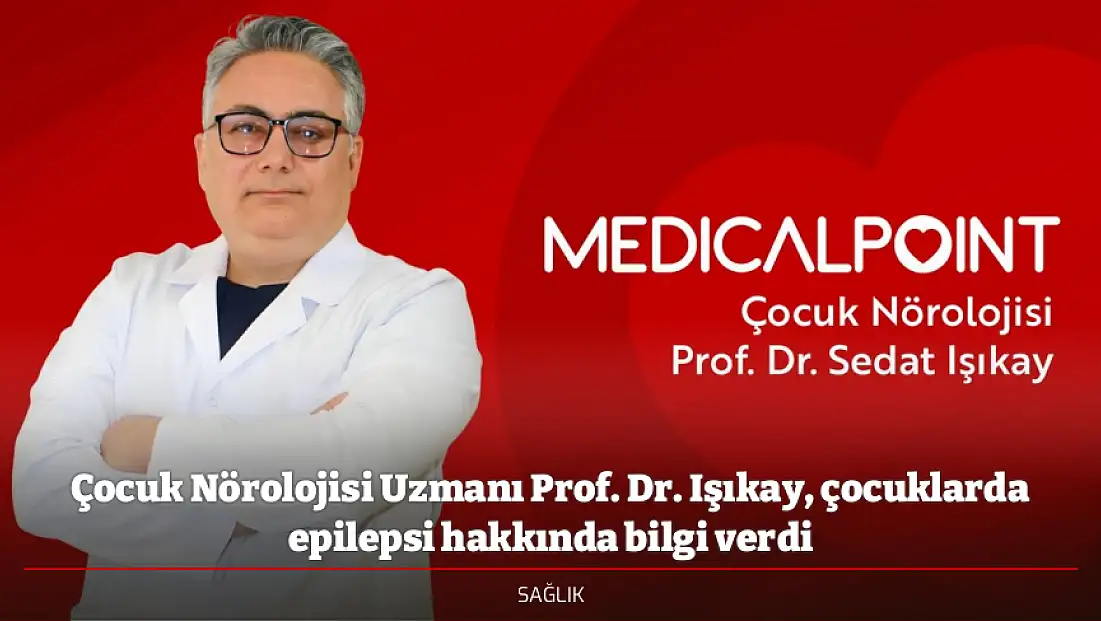 Çocuk Nörolojisi Uzmanı Prof. Dr. Işıkay, çocuklarda epilepsi hakkında bilgi verdi