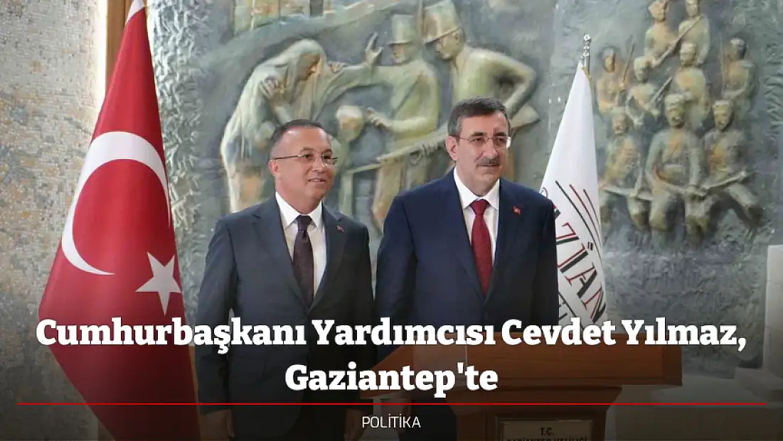 Cumhurbaşkanı Yardımcısı Cevdet Yılmaz, Gaziantep'te