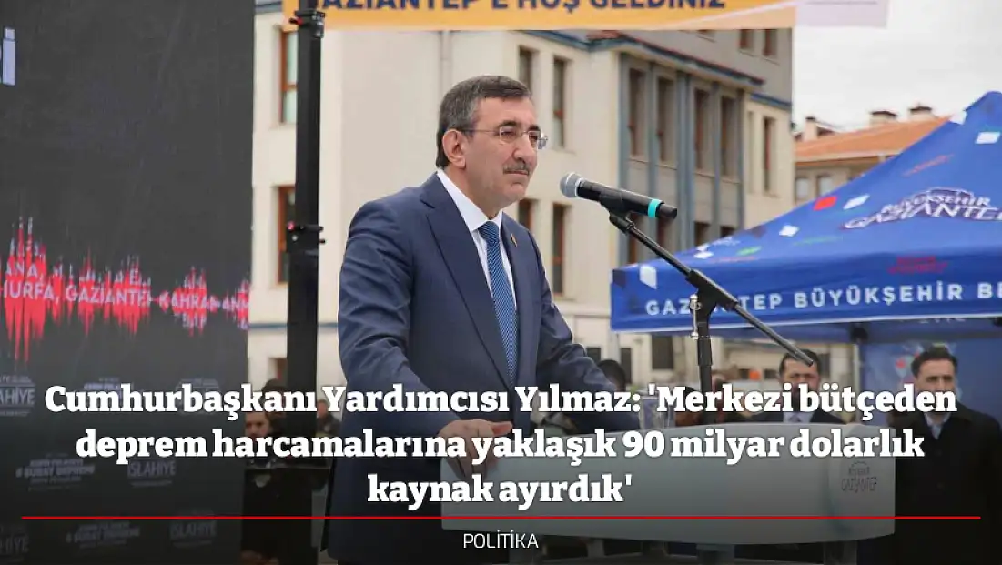 Cumhurbaşkanı Yardımcısı Yılmaz: 'Merkezi bütçeden deprem harcamalarına yaklaşık 90 milyar dolarlık kaynak ayırdık'