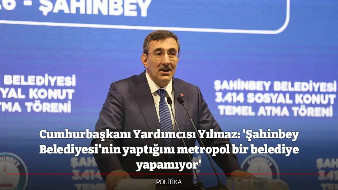 Cumhurbaşkanı Yardımcısı Yılmaz: 'Şahinbey Belediyesi'nin yaptığını metropol bir belediye yapamıyor'