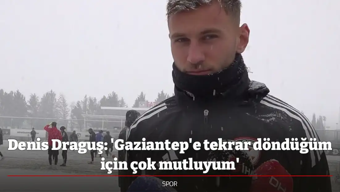 Denis Draguş: 'Gaziantep'e tekrar döndüğüm için çok mutluyum'