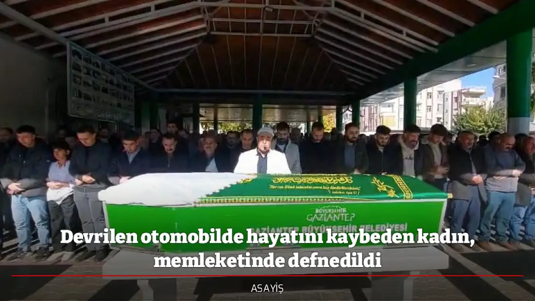 Devrilen otomobilde hayatını kaybeden kadın, memleketinde defnedildi