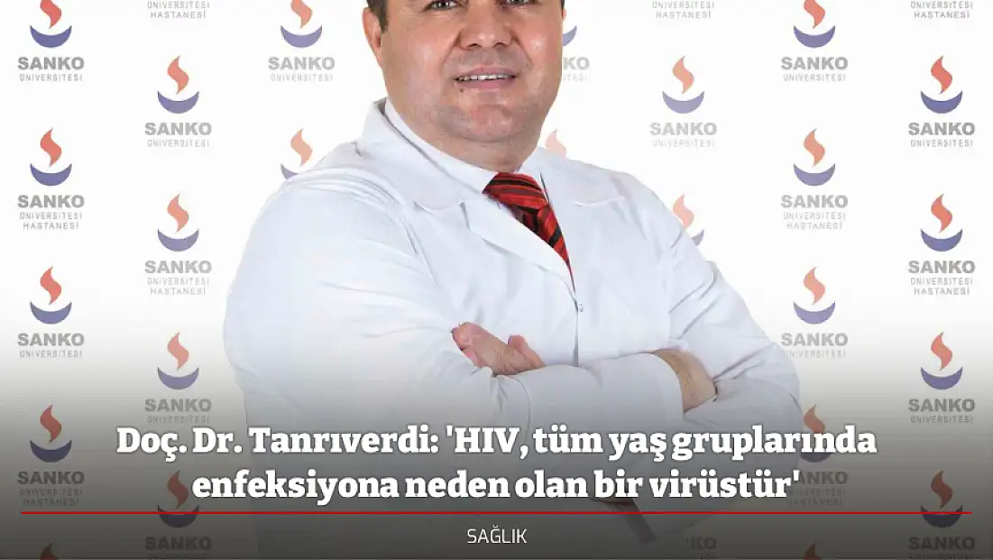 Doç. Dr. Tanrıverdi: 'HIV, tüm yaş gruplarında enfeksiyona neden olan bir virüstür'