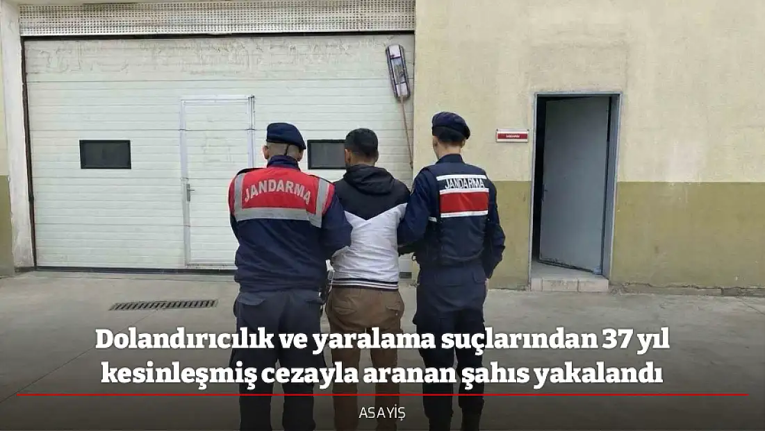 Dolandırıcılık ve yaralama suçlarından 37 yıl kesinleşmiş cezayla aranan şahıs yakalandı