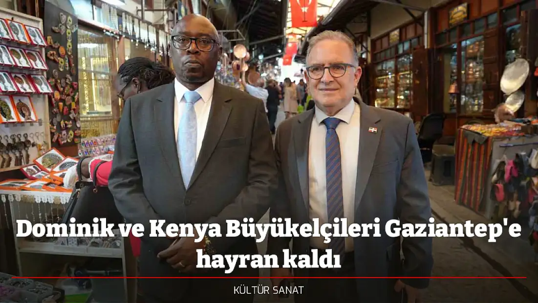 Dominik ve Kenya Büyükelçileri Gaziantep'e hayran kaldı