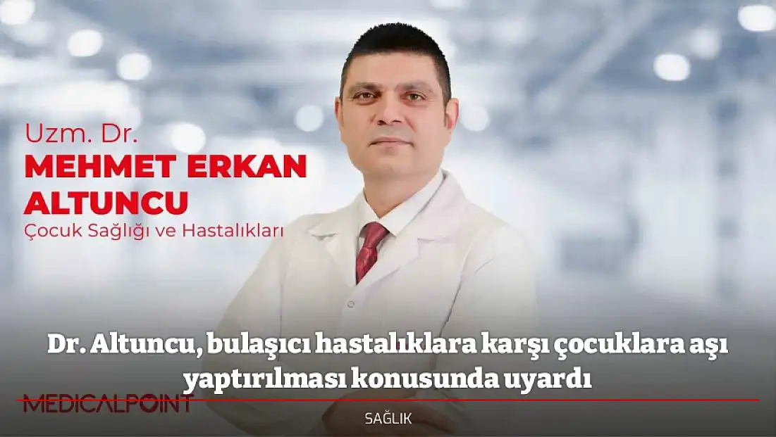 Dr. Altuncu, bulaşıcı hastalıklara karşı çocuklara aşı yaptırılması konusunda uyardı