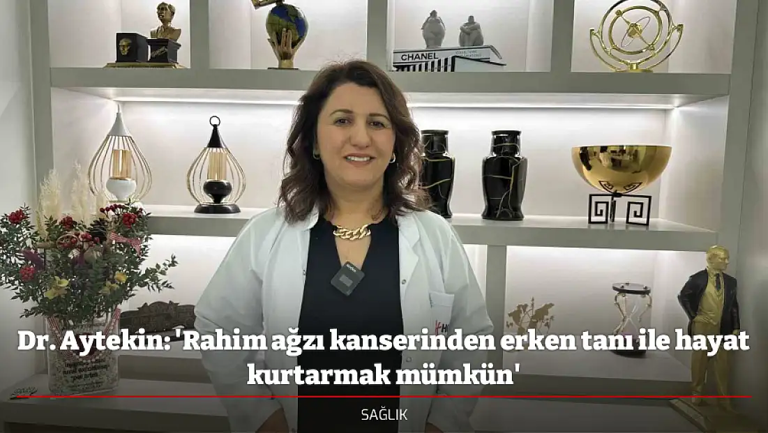 Dr. Aytekin: 'Rahim ağzı kanserinden erken tanı ile hayat kurtarmak mümkün'