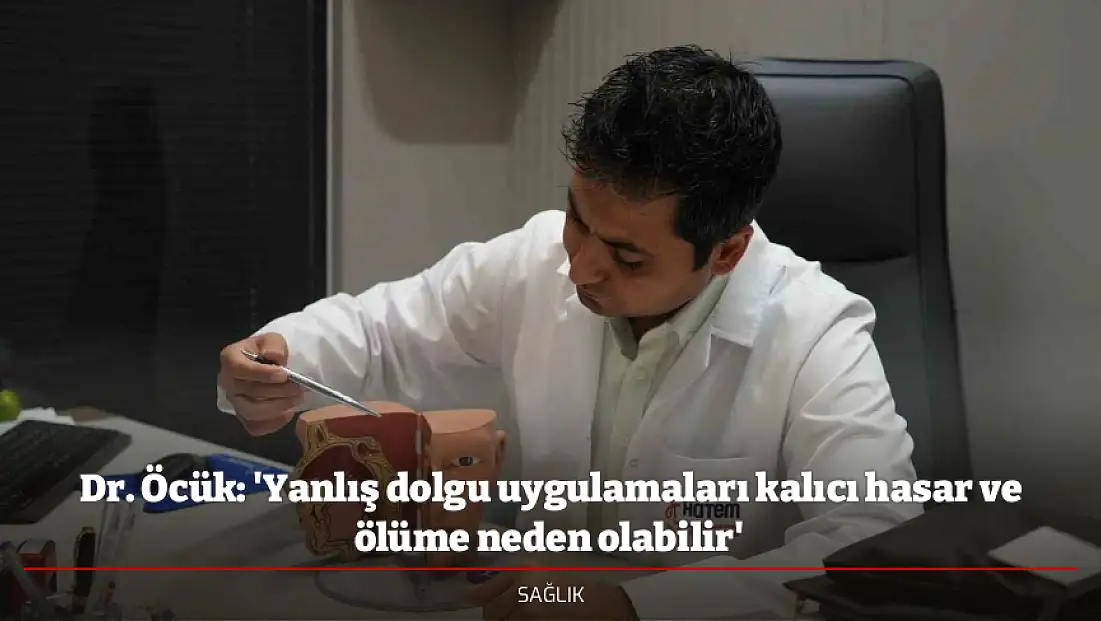 Dr. Öcük: 'Yanlış dolgu uygulamaları kalıcı hasar ve ölüme neden olabilir'