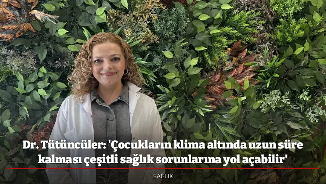 Dr. Tütüncüler: 'Çocukların klima altında uzun süre kalması çeşitli sağlık sorunlarına yol açabilir'