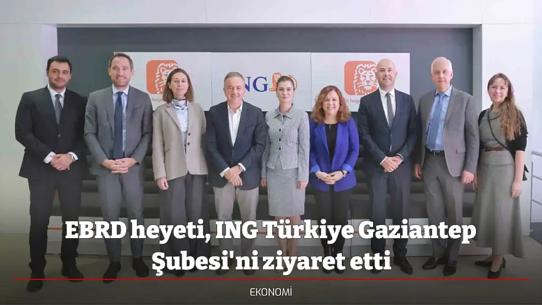 EBRD heyeti, ING Türkiye Gaziantep Şubesi'ni ziyaret etti