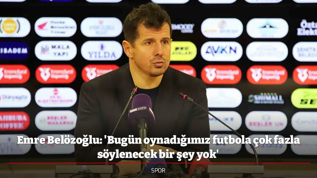 Emre Belözoğlu: 'Bugün oynadığımız futbola çok fazla söylenecek bir şey yok'