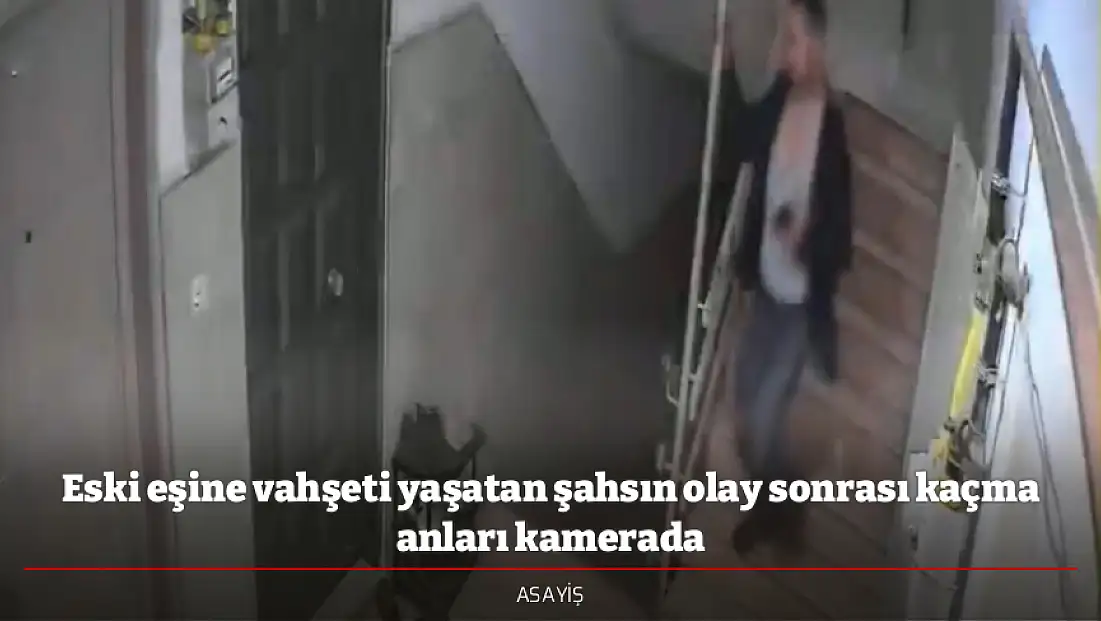 Eski eşine vahşeti yaşatan şahsın olay sonrası kaçma anları kamerada