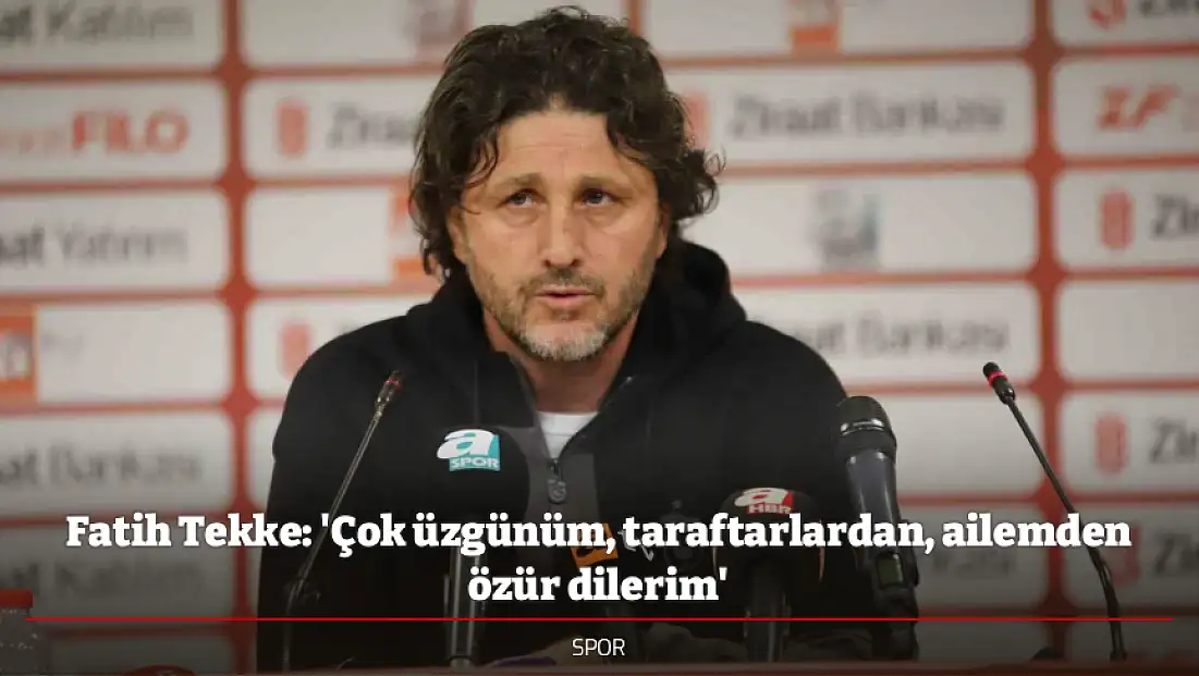 Fatih Tekke: 'Çok üzgünüm, taraftarlardan, ailemden özür dilerim'