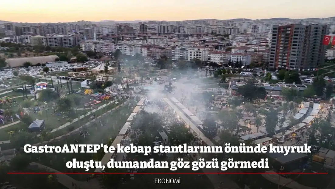 GastroANTEP'te kebap stantlarının önünde kuyruk oluştu, dumandan göz gözü görmedi