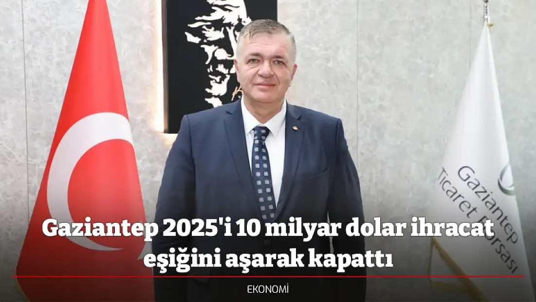 Gaziantep 2025'i 10 milyar dolar ihracat eşiğini aşarak kapattı