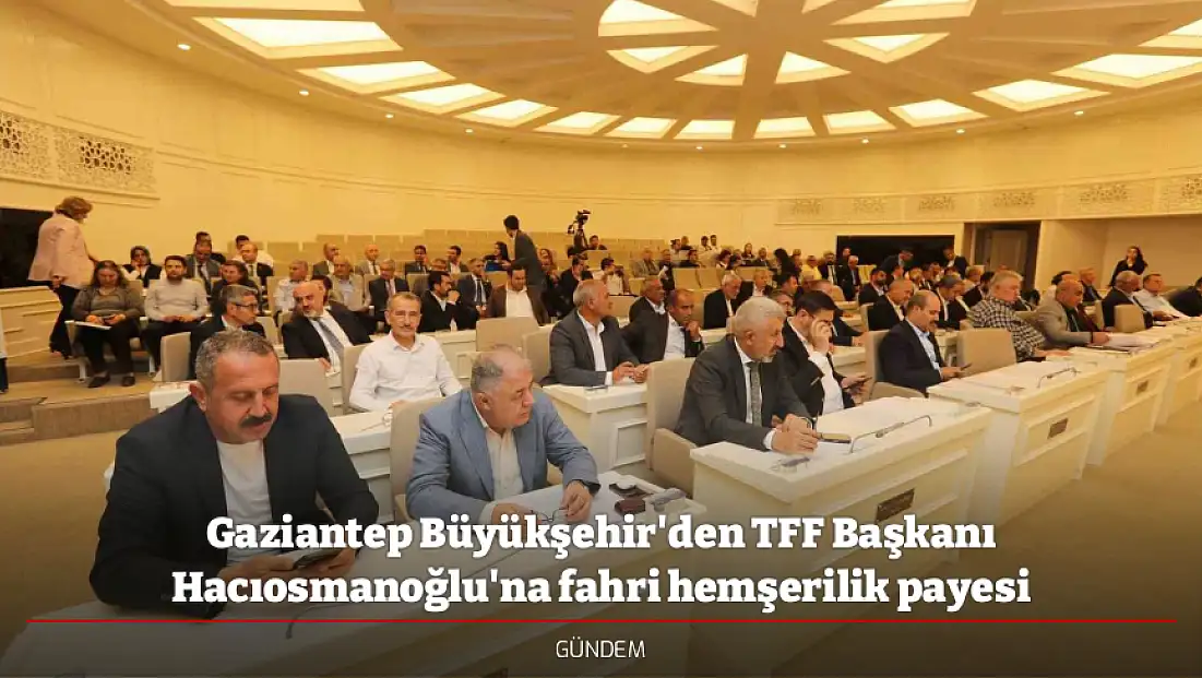 Gaziantep Büyükşehir'den TFF Başkanı Hacıosmanoğlu'na fahri hemşerilik payesi