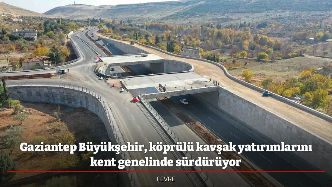 Gaziantep Büyükşehir, köprülü kavşak yatırımlarını kent genelinde sürdürüyor