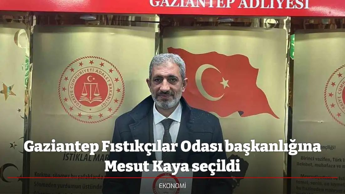 Gaziantep Fıstıkçılar Odası başkanlığına Mesut Kaya seçildi